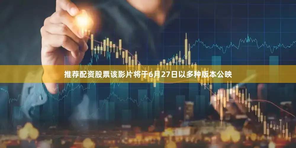 推荐配资股票该影片将于6月27日以多种版本公映