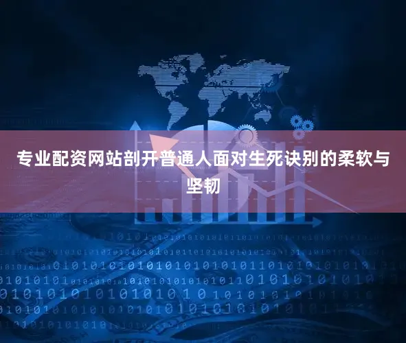 专业配资网站剖开普通人面对生死诀别的柔软与坚韧