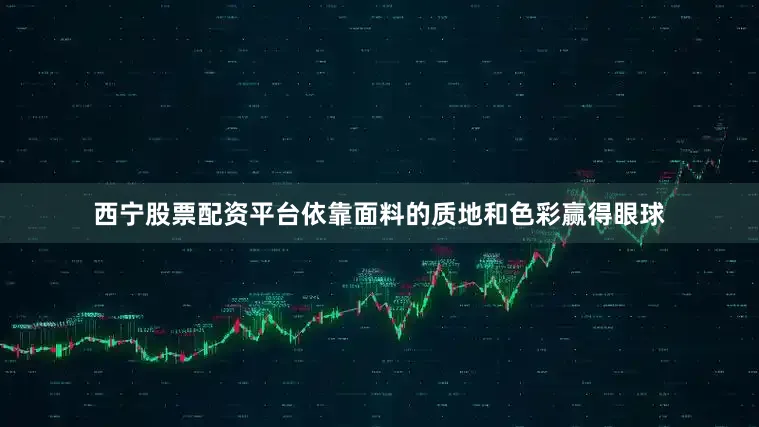 西宁股票配资平台依靠面料的质地和色彩赢得眼球