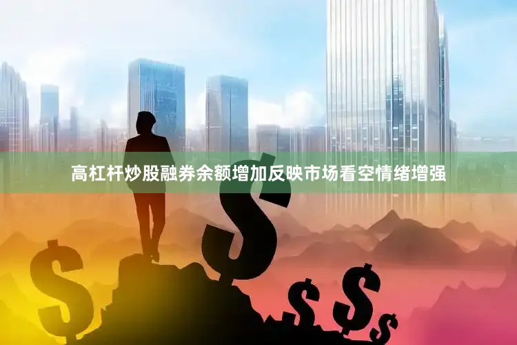 高杠杆炒股融券余额增加反映市场看空情绪增强