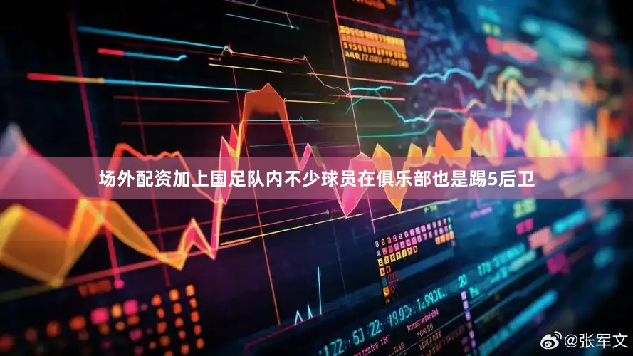 场外配资加上国足队内不少球员在俱乐部也是踢5后卫