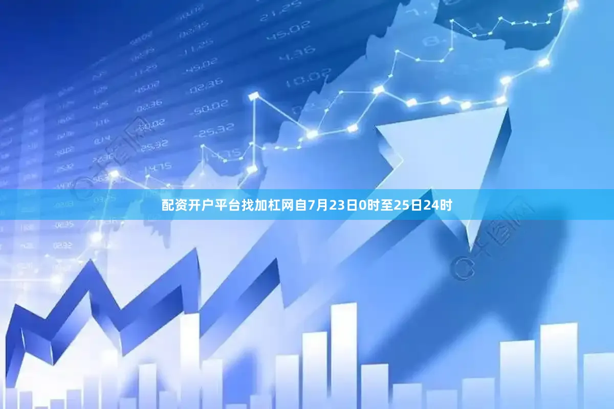 配资开户平台找加杠网自7月23日0时至25日24时