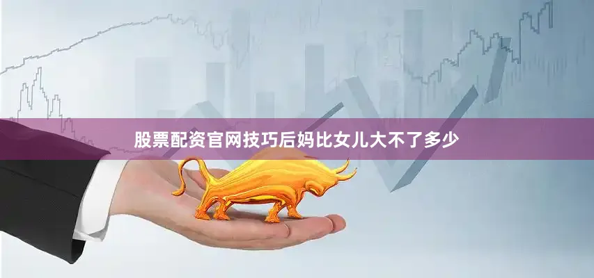股票配资官网技巧后妈比女儿大不了多少