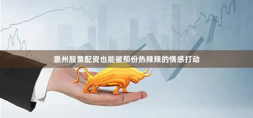 惠州股票配资也能被那份热辣辣的情感打动