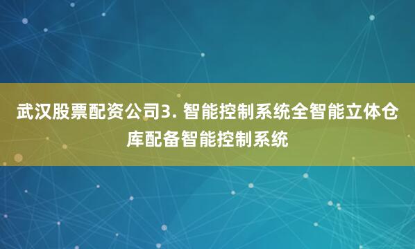 武汉股票配资公司3. 智能控制系统全智能立体仓库配备智能控制系统