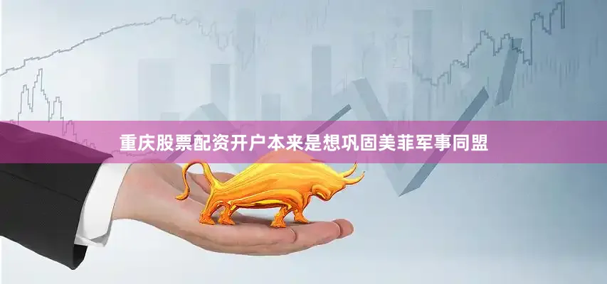 重庆股票配资开户本来是想巩固美菲军事同盟