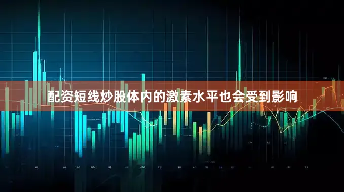 配资短线炒股体内的激素水平也会受到影响