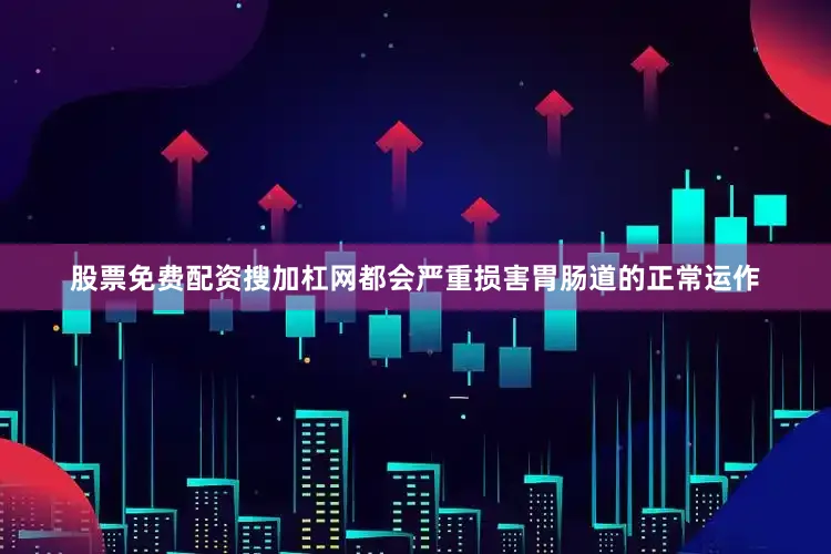 股票免费配资搜加杠网都会严重损害胃肠道的正常运作