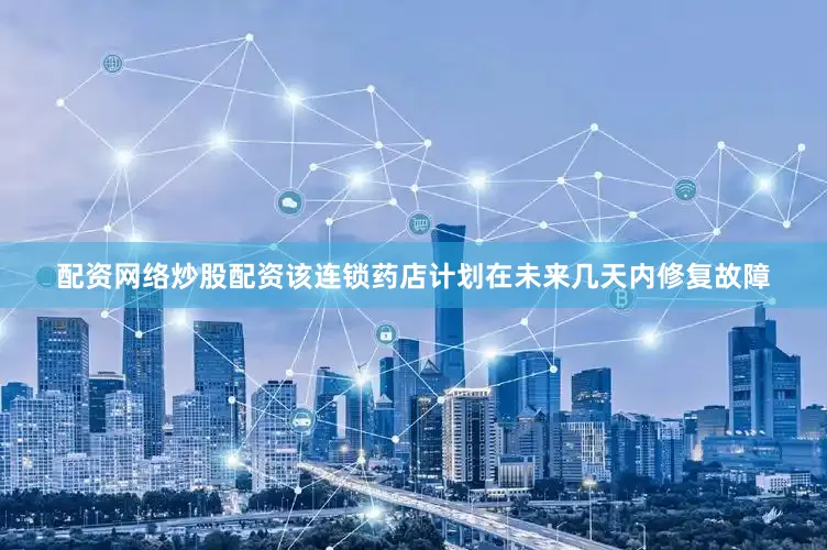 配资网络炒股配资该连锁药店计划在未来几天内修复故障