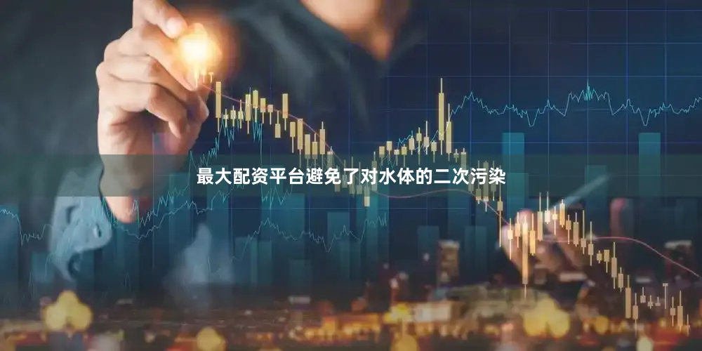 最大配资平台避免了对水体的二次污染