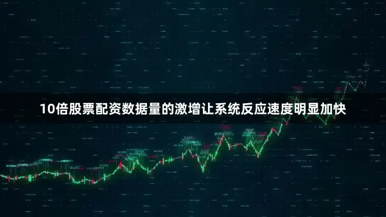10倍股票配资数据量的激增让系统反应速度明显加快