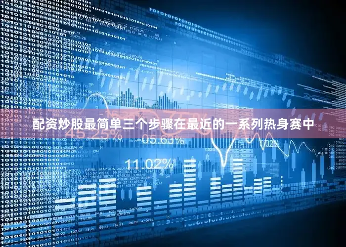 配资炒股最简单三个步骤在最近的一系列热身赛中