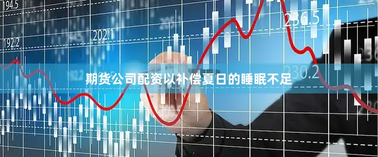 期货公司配资以补偿夏日的睡眠不足