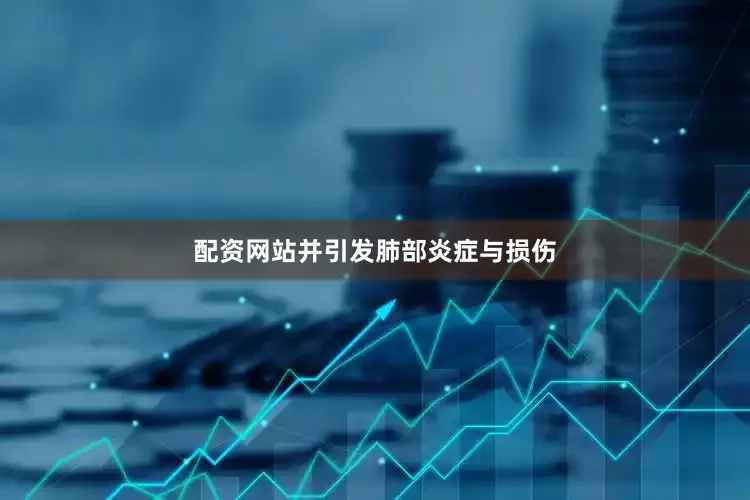 配资网站并引发肺部炎症与损伤