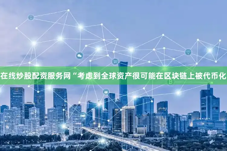 在线炒股配资服务网“考虑到全球资产很可能在区块链上被代币化