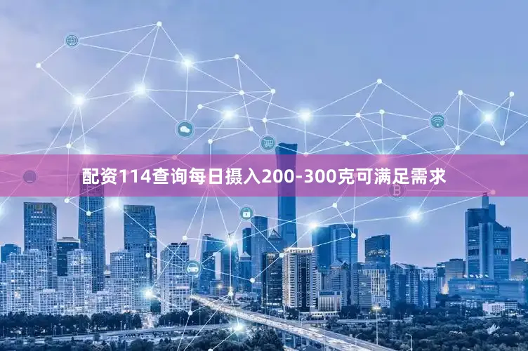 配资114查询每日摄入200-300克可满足需求