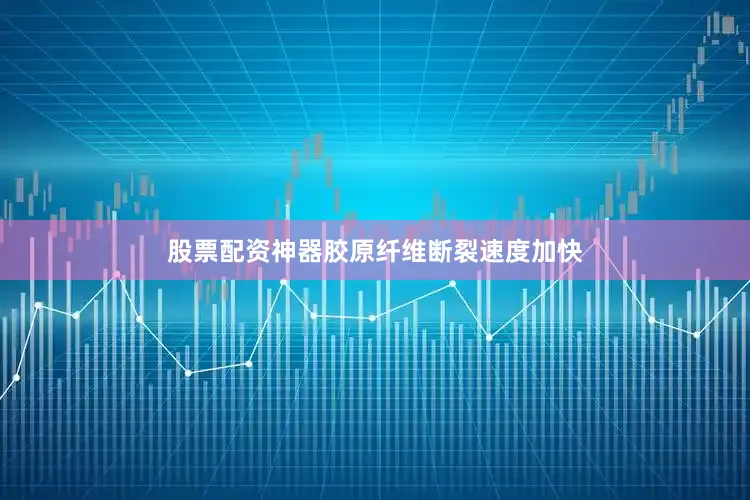 股票配资神器胶原纤维断裂速度加快