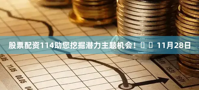 股票配资114助您挖掘潜力主题机会！		　　11月28日