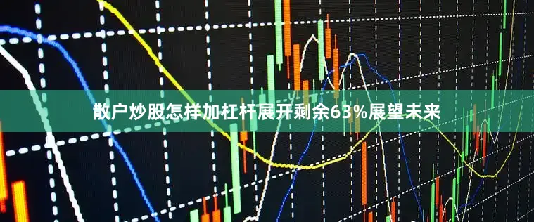 散户炒股怎样加杠杆展开剩余63%展望未来