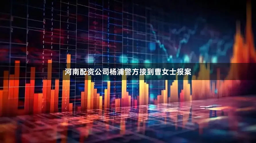 河南配资公司杨浦警方接到曹女士报案