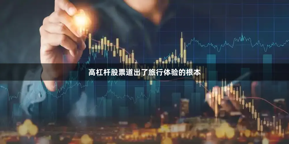 高杠杆股票道出了旅行体验的根本