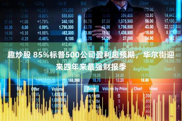 趣炒股 85%标普500公司盈利超预期，华尔街迎来四年来最强财报季
