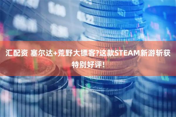 汇配资 塞尔达+荒野大镖客?这款STEAM新游斩获特别好评!