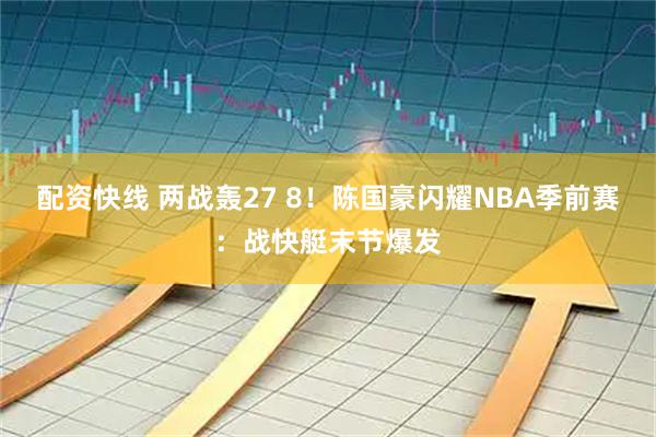 配资快线 两战轰27 8！陈国豪闪耀NBA季前赛：战快艇末节爆发
