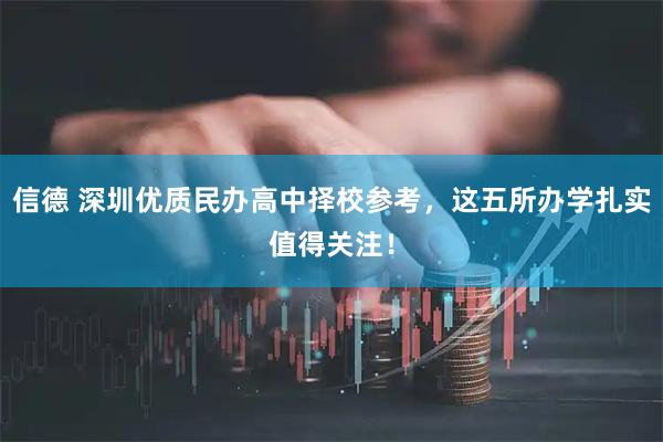 信德 深圳优质民办高中择校参考，这五所办学扎实值得关注！