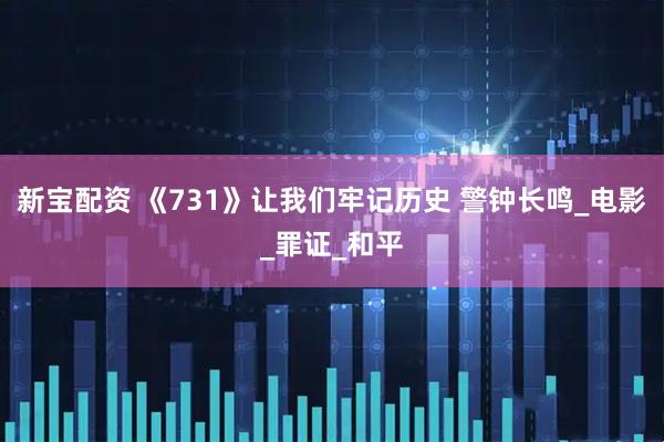 新宝配资 《731》让我们牢记历史 警钟长鸣_电影_罪证_和平