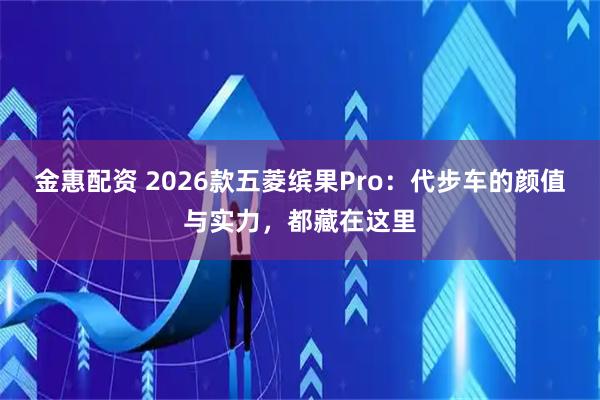 金惠配资 2026款五菱缤果Pro：代步车的颜值与实力，都藏在这里