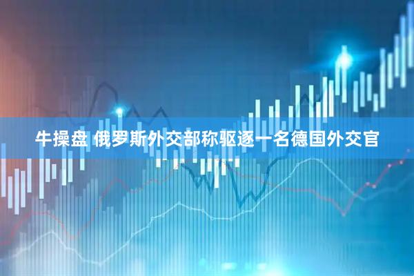 牛操盘 俄罗斯外交部称驱逐一名德国外交官