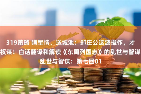 319策略 瞒军情、送城池：郑庄公这波操作，才是春秋顶级权谋！白话翻译和解读《东周列国志》的乱世与智谋：第七回01