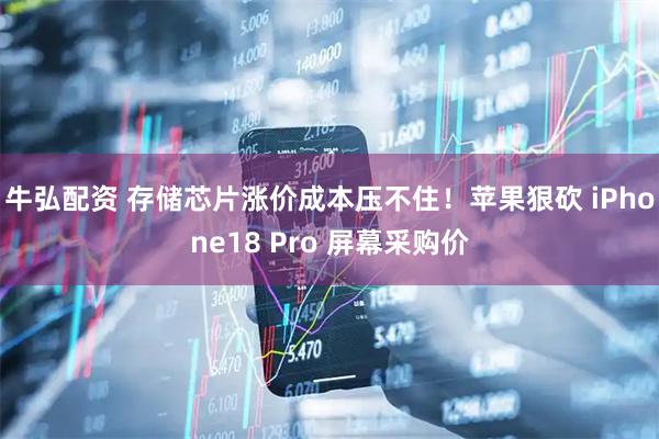 牛弘配资 存储芯片涨价成本压不住！苹果狠砍 iPhone18 Pro 屏幕采购价