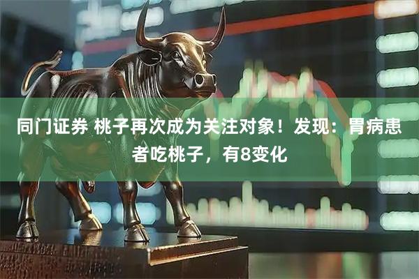 同门证券 桃子再次成为关注对象！发现：胃病患者吃桃子，有8变化