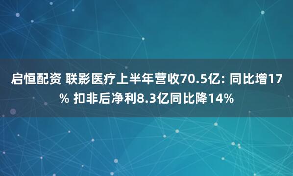 启恒配资 联影医疗上半年营收70.5亿: 同比增17% 扣非后净利8.3亿同比降14%